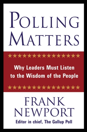 Newport, Frank. Polling Matters: Why Leaders Must 