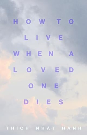 Nhat Hanh, Thich. How to Live When a Loved One Dies - Healing Meditations for Grief and Loss. Parallax Press, 2021.
