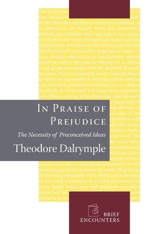 Dalrymple, Theodore. In Praise of Prejudice - How Literary Critics and Social Theorists Are Murdering Our Past. Encounter Books, 2007.
