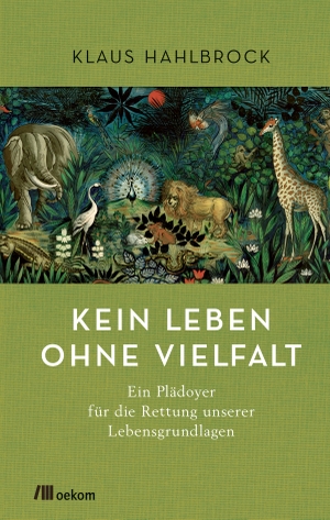 Hahlbrock, Klaus. Kein Leben ohne Vielfalt - Ein Plädoyer für die Rettung unserer Lebensgrundlagen. Oekom Verlag GmbH, 2019.