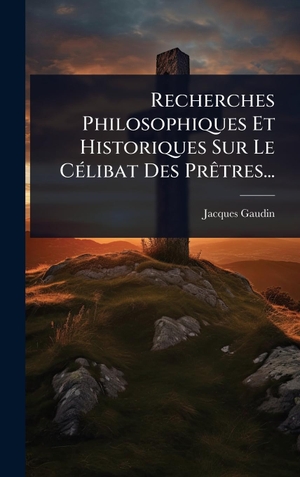 Gaudin, Jacques. Recherches Philosophiques Et Historiques Sur Le CÃ(c)libat Des PrÃªtres.... Tradd Street Press, 2025.