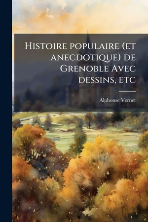 Vernet, Alphonse. Histoire populaire (et anecdotique) de Grenoble Avec dessins, etc. Creative Media Partners, LLC, 2025.