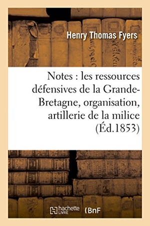 Fyers. Notes Sur Les Ressources Défensives de la Grande-Bretagne, Suivies de Quelques Idées: Sur l'Organisation d'Une Artillerie de la Milice, Par Le Capitai. Hachette Livre - BNF, 2016.