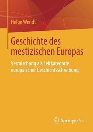 Wendt, Helge. Geschichte des mestizischen Europas - Vermischung als Leitkategorie europäischer Geschichtsschreibung. Springer Fachmedien Wiesbaden, 2019.