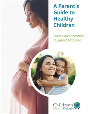 Children's Health Defense. A Parent's Guide to Healthy Children - From Preconception to Early Childhood. Skyhorse Publishing, 2025.