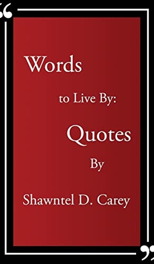 Carey, Shawntel D.. Words to Live By... Quotes By Shawntel D. Carey. Affirmations in color Publishing, 2022.