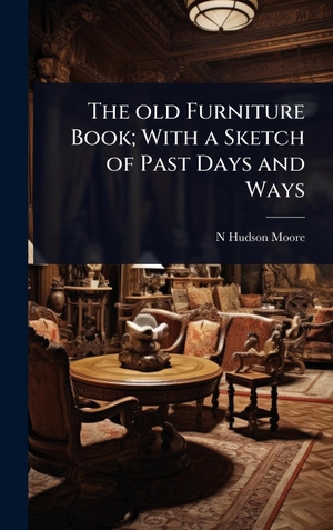 Moore, N Hudson. The old Furniture Book; With a Sketch of Past Days and Ways. Tradd Street Press, 2025.