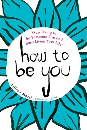 Marsh, Jeffrey. How to Be You - Stop Trying to Be Someone Else and Start Living Your Life. Penguin Publishing Group, 2016.