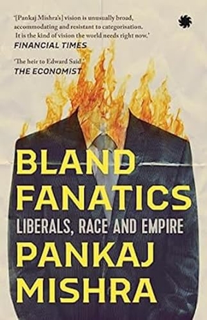 Mishra, Pankaj. Bland Fanatics - Liberals, Race and Empire. Juggernaut Publication, 2022.