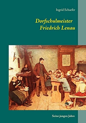 Schaefer, Ingrid. Dorfschulmeister Friedrich Lenau - Seine jungen Jahre. Books on Demand, 2021.