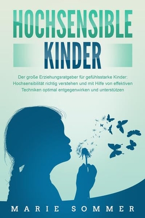 Sommer, Marie. HOCHSENSIBLE KINDER - Der große Erziehungsratgeber für gefühlsstarke Kinder: Hochsensibilität richtig verstehen und mit Hilfe von effektiven Techniken optimal entgegenwirken und unterstützen. EoB, 2024.