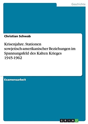 Schwab, Christian. Krisenjahre. Stationen sowjetisch-amerikanischer Beziehungen im Spannungsfeld des Kalten Krieges 1945-1962. GRIN Verlag, 2016.