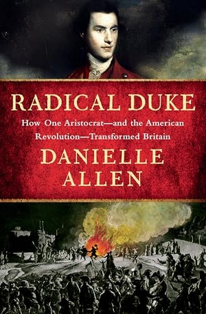 Allen, Danielle. Radical Duke - How One Aristocrat-and the American Revolution-Transformed Britain. W W Norton & Co Ltd, 2026.