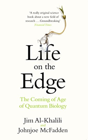 Al-Khalili, Jim / Johnjoe McFadden. Life on the Edge - The Coming of Age of Quantum Biology. Transworld Publ. Ltd UK, 2015.