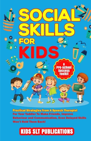 Publications, Kids Slt. SOCIAL SKILLS FOR KIDS A PRE-SCHOOL SUCCESS TOOLKIT - PRACTICAL STRATEGIES FROM A SPEECH THERAPIST FOR YOUR TODDLER TO MAKE FRIENDS, IMPROVE BEHAVIOUR AND COMMUNICATION, EVEN DELAYED SKILLS WON'T HOLD THEM BACK!. Oakmoor-publishing, 2023.