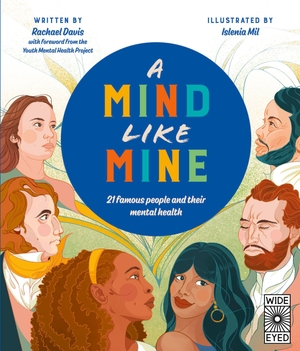 Davis, Rachael. A Mind Like Mine - 21 Famous People and Their Mental Health. Wide Eyed Editions, 2022.
