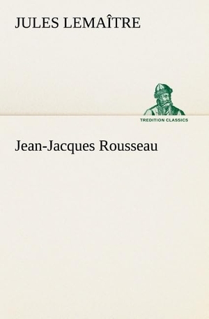 Lemaître, Jules. Jean-Jacques Rousseau. TREDITION CLASSICS, 2012.
