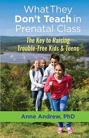 Andrew, Anne. What They Don't Teach in Prenatal Class - The Key to Raising Trouble-Free Kids & Teens. Clear Purpose Consulting, 2019.