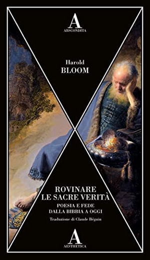 Bloom, Harold. Rovinare le sacre verità. Poesia e fede dalla Bibbia a oggi. Abscondita, 2022.