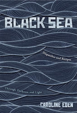 Eden, Caroline. Black Sea - Dispatches and Recipes - Through Darkness and Light. Hardie Grant Books, 2024.