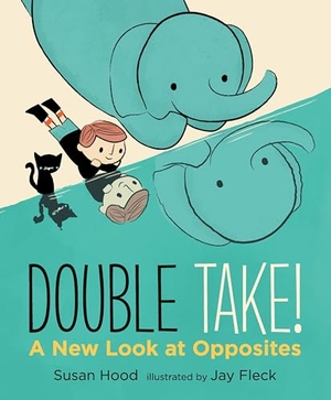 Hood, Susan. Double Take! a New Look at Opposites. Candlewick Press (MA), 2017.