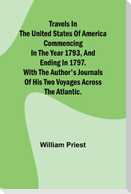 Travels in the United States of America Commencing in the Year 1793, and Ending in 1797. With the Author's Journals of his Two Voyages Across the Atlantic.