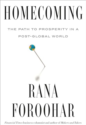 Foroohar, Rana. Homecoming - The Path to Prosperity in a Post-Global World. Random House USA Inc, 2022.