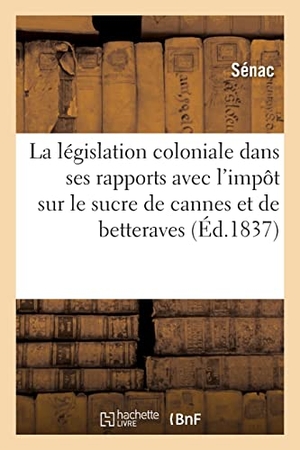 Sénac. De la législation coloniale dans ses rapports avec l'impôt sur le sucre de cannes. Hachette Livre - BNF, 2021.