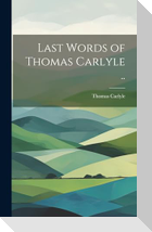 Last Words of Thomas Carlyle ..