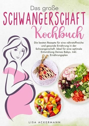 Ackermann, Lisa. Das große Schwangerschaft Kochbuch - Die besten Rezepte für eine nährstoffreiche und gesunde Ernährung in der Schwangerschaft. Ideal für eine optimale Entwicklung Deines Babys. Inkl. Ernährungsplan. tredition, 2024.