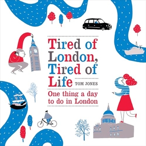 Jones, Tom. Tired of London, Tired of Life - One Thing A Day To Do in London. Ebury Publishing, 2012.