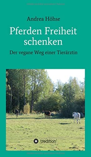 Höhse, Andrea. Pferden Freiheit schenken - Der vegane Weg einer Tierärztin. tredition, 2021.