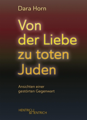Horn, Dara. Von der Liebe zu toten Juden - Ansichten einer gestörten Gegenwart. Hentrich & Hentrich, 2026.