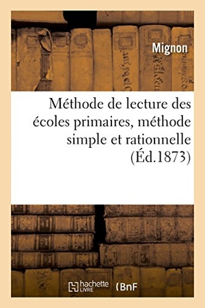 Mignon. Méthode de Lecture Des Écoles Primaires, Méthode Simple Et Rationnelle - Au Moyen de Laquelle on Peut Apprendre À Lire Très-Promptement Aux Enfants Et Aux Adultes. Hachette Livre, 2018.