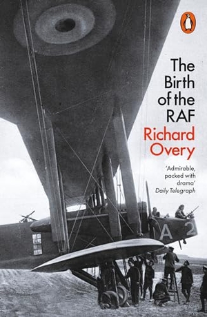 Overy, Richard. The Birth of the RAF, 1918 - The World's First Air Force. Penguin Books Ltd, 2019.