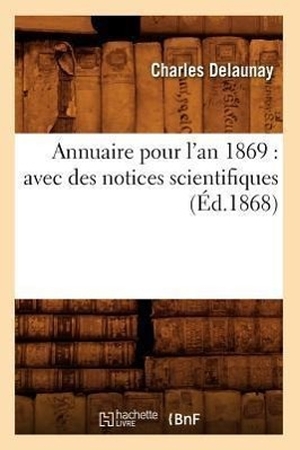 Delaunay C. Annuaire pour l'an 1869 - avec des notices scientifiques (Éd.1868). Hachette Livre, 2018.