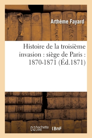 Fayard-A. Histoire de la troisième invasion - siége de Paris : 1870-1871. Hachette Livre, 2018.