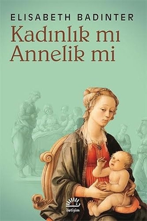 Badinter, Elisabeth. Kadinlik mi Annelik mi. Iletisim Yayinlari, 2023.