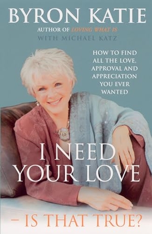 Katie, Byron. I Need Your Love - Is That True? - How to find all the love, approval and appreciation you ever wanted. Century, 2005.