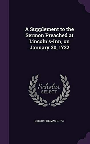 Gordon, Thomas. A Supplement to the Sermon Preached at Lincoln's-Inn, on January 30, 1732. Touchladybirdlucky Studios, 2015.