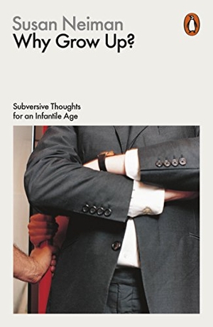 Neiman, Susan. Why Grow Up? - Subversive Thoughts for an Infantile Age. Penguin, 2016.