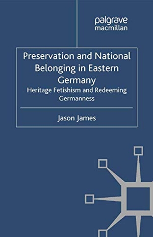 James, J.. Preservation and National Belonging in Eastern Germany - Heritage Fetishism and Redeeming Germanness. Palgrave Macmillan UK, 2012.