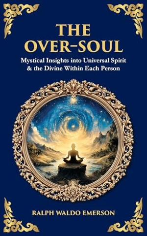 Emerson, Ralph Waldo. The Over-Soul - Mystical Insights into Universal Spirit & the Divine Within Each Person. The Library of Alexandria, 2025.