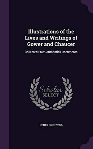 Todd, Henry John. Illustrations of the Lives and Writings of Gower and Chaucer: Collected From Authentick Documents. Touchladybirdlucky Studios, 2016.