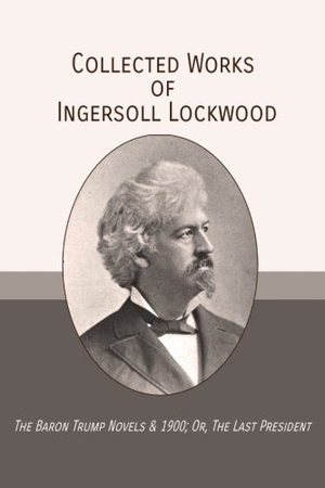 Lockwood, Ingersoll. Collected Works of Ingersoll Lockwood - The Baron Trump Novels & 1900; Or, The Last President. Mockingbird Press, 2018.