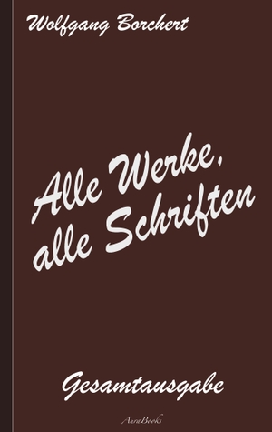 Borchert, Wolfgang. Wolfgang Borchert: Alle Werke, alle Schriften - Die Gesamtausgabe. Books on Demand, 2021.