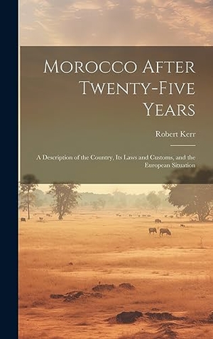 Kerr, Robert. Morocco After Twenty-five Years; a Description of the Country, its Laws and Customs, and the European Situation. Tradd Street Press, 2023.