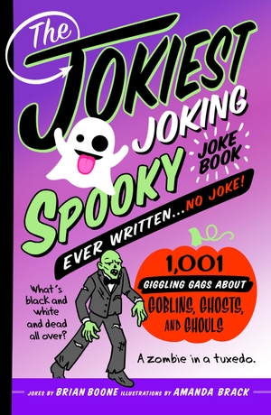 Boone, Brian. The Jokiest Joking Spooky Joke Book Ever Written . . . No Joke - 1,001 Giggling Gags about Goblins, Ghosts, and Ghouls. St. Martin's Publishing Group, 2023.