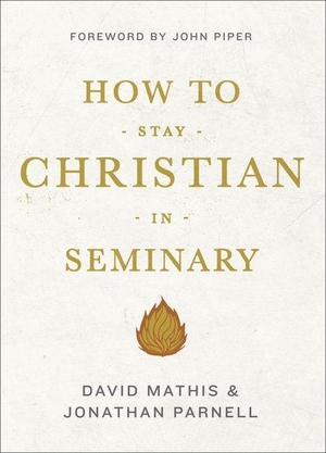 Mathis, David / Jonathan Parnell. How to Stay Christian in Seminary. Crossway, 2014.