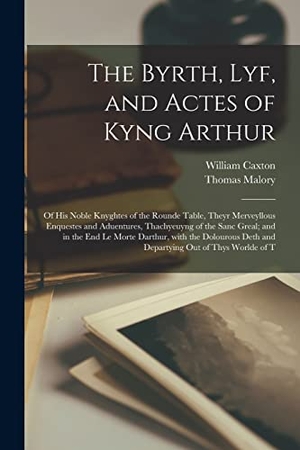 Caxton, William / Thomas Malory. The Byrth, Lyf, and Actes of Kyng Arthur: Of His Noble Knyghtes of the Rounde Table, Theyr Merveyllous Enquestes and Aduentures, Thachyeuyng of the Sa. Creative Media Partners, LLC, 2022.